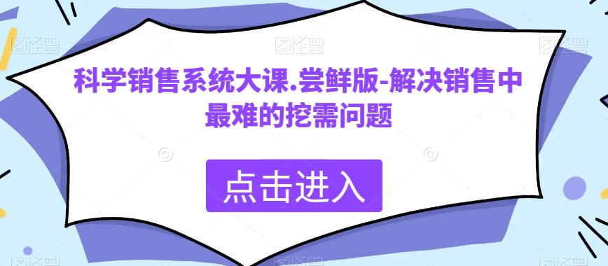 科学合理销售管理系统大课.尝鲜版-处理市场销售中最难的挖需难题|云雀资源分享
