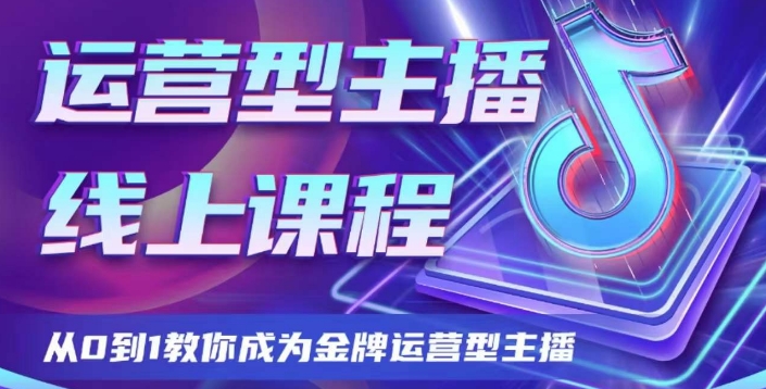 经营型网络主播课程内容，从0到1教大家变成王牌经营型网络主播|云雀资源分享