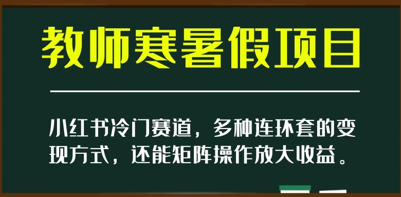 小红书的小众跑道，教师寒暑假新项目，多种多样连环套的变现模式，还可以引流矩阵实际操作变大盈利【揭密】|云雀资源分享