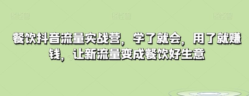 餐饮抖音流量实战营,学了就会,用了就赚钱,让新流量变成餐饮好生意|云雀资源分享