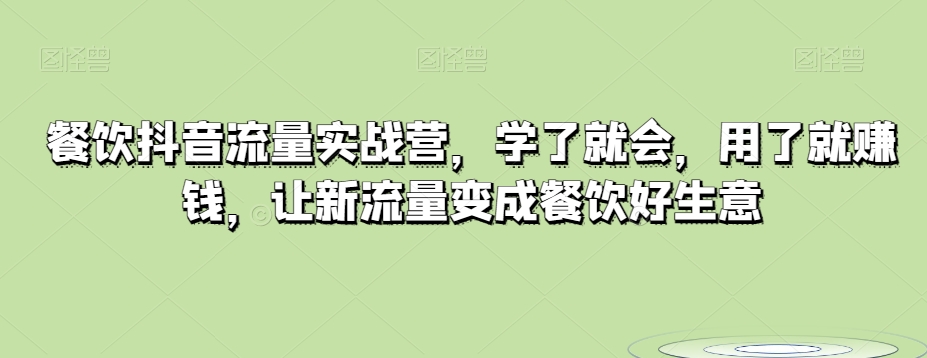 餐饮抖音流量实战营，学了就会，用了就赚钱，让新流量变成餐饮好生意|云雀资源分享