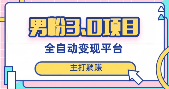 男粉3.0项目，轻松日入1000+！全自动获客渠道，当天见效，新手小白也能简单操作！|云雀资源分享