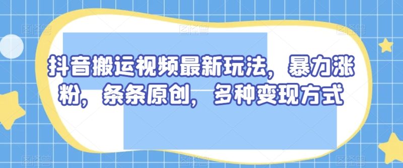 抖音搬运短视频全新游戏玩法,暴力行为增粉,一条条原创设计,多种多样变现模式【揭密】|云雀资源分享