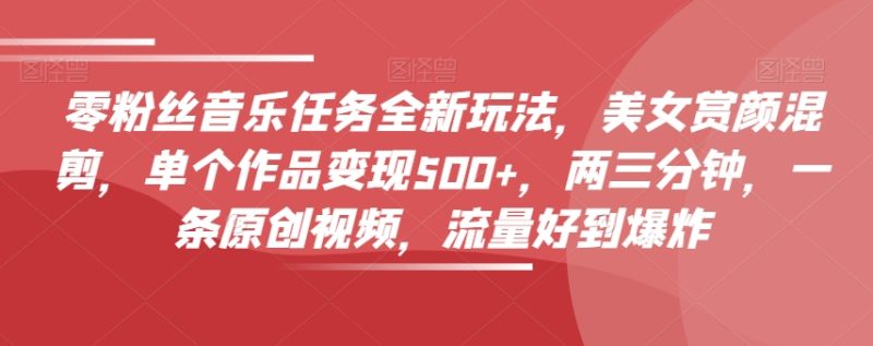零粉丝们歌曲每日任务全新玩法,漂亮美女赏颜剪辑,单独著作转现500 ,两三分钟,一条原创短视频,总流量好到爆|云雀资源分享