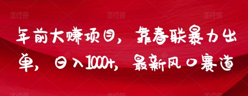 年前大赚项目,靠春联暴力出单,日入1000+,最新风口赛道【揭秘】|云雀资源分享