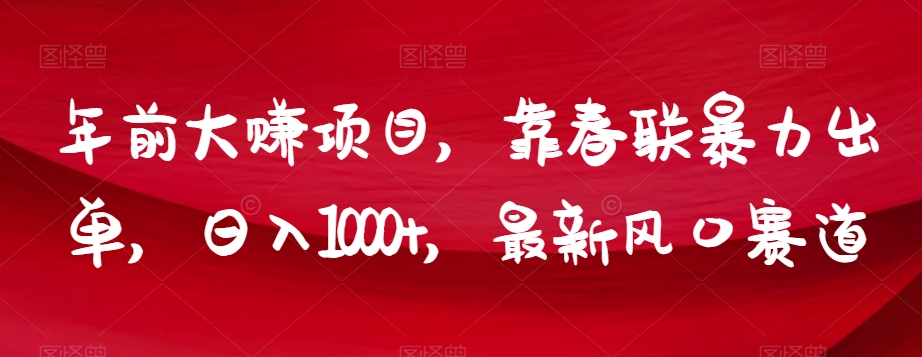 年前大赚项目，靠春联暴力出单，日入1000+，最新风口赛道【揭秘】|云雀资源分享