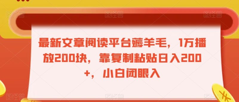 最新文章阅读平台薅羊毛,1万播放200块,靠复制粘贴日入200+,小白闭眼入【揭秘】|云雀资源分享