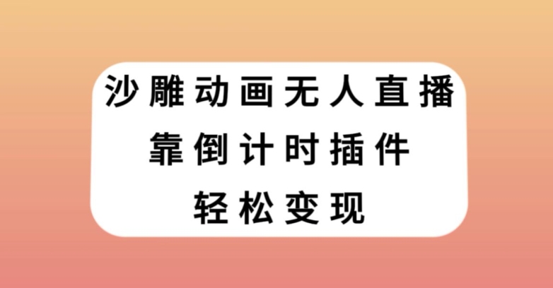 沙雕动画无人直播，靠倒计时插件轻松变现【揭秘】|云雀资源分享