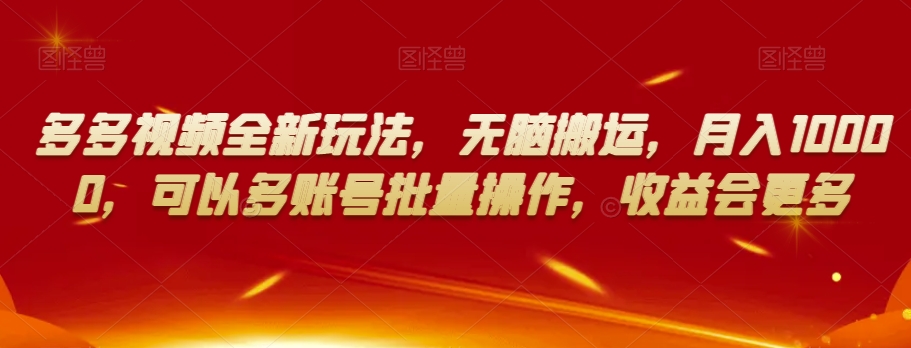 多多视频全新玩法，无脑搬运，月入10000，可以多账号批量操作，收益会更多【揭秘】|云雀资源分享
