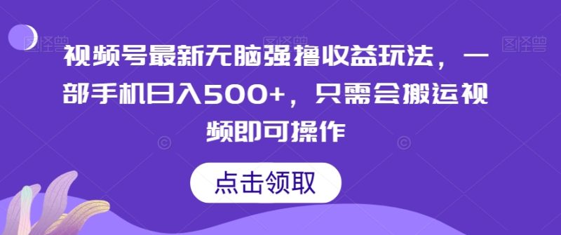 视频号最新无脑强撸收益玩法,一部手机日入500+,只需会搬运视频即可操作|云雀资源分享