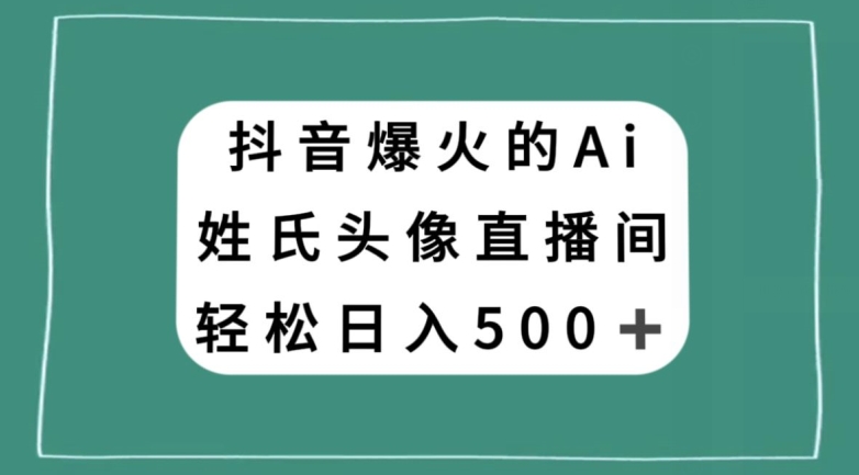 抖音爆火的AI姓氏头像直播，轻松日入500＋|云雀资源分享