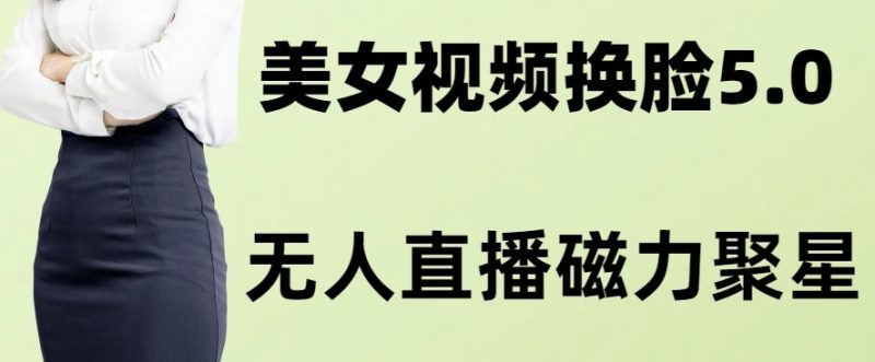 AI换脸美女玩法5.0,配合无人直播小铃铛超快变现|云雀资源分享