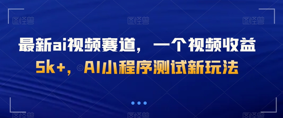 最新ai视频赛道，一个视频收益5k+，AI小程序测试新玩法|云雀资源分享