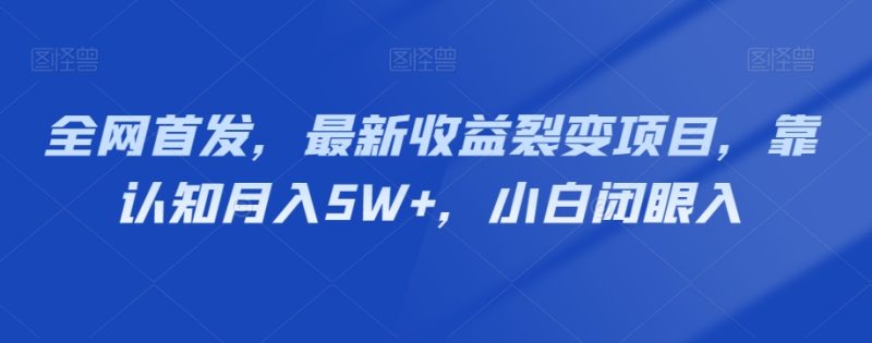 全网首发,最新收益裂变项目,靠认知月入5W+,小白闭眼入|云雀资源分享