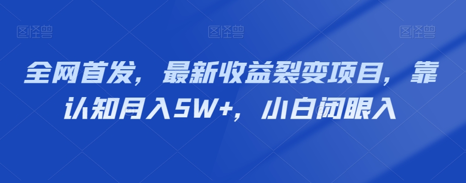 全网首发，最新收益裂变项目，靠认知月入5W+，小白闭眼入|云雀资源分享