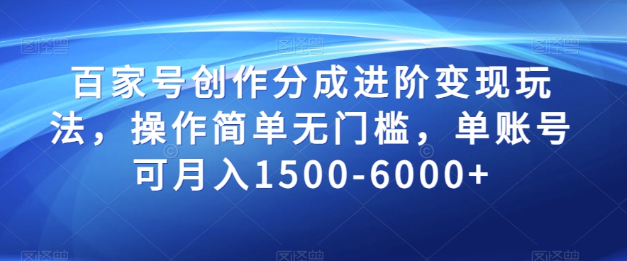 百家号创作分成进阶变现玩法，操作简单无门槛，单账号可月入1500-6000+【揭秘】|云雀资源分享