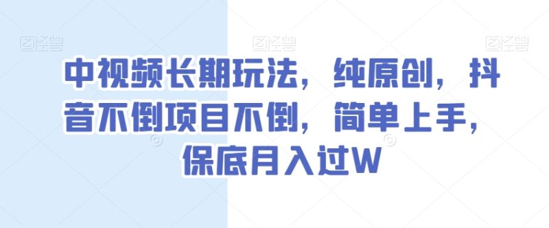 中视频长期玩法,纯原创,抖音不倒项目不倒,简单上手,保底月入过W【揭秘】|云雀资源分享