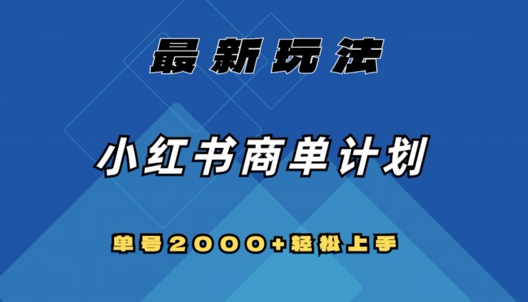 全网首发，小红书商单计划最新玩法，单号2000+可扩大可复制【揭秘】|云雀资源分享