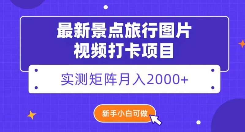 最新景点旅行图片视频打卡,实测矩阵月入2000+,新手可做【揭秘】|云雀资源分享