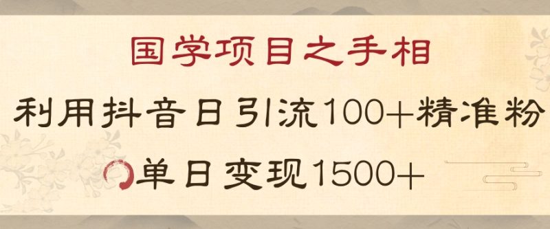 国学项目新玩法利用抖音引流精准国学粉日引100单人单日变现1500【揭秘】|云雀资源分享