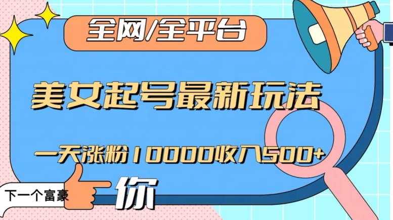 全网，全平台，美女起号最新玩法一天涨粉10000收入500+【揭秘】|云雀资源分享