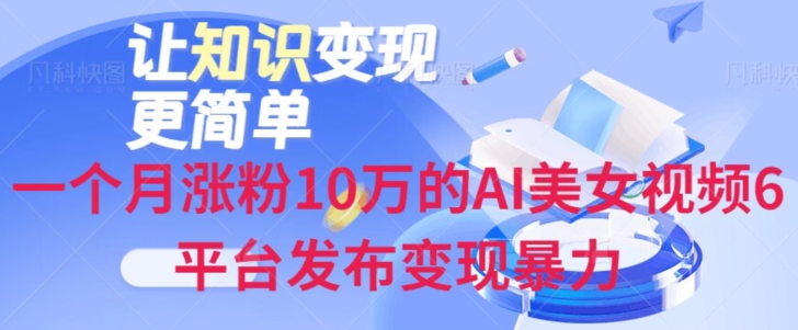 一个月涨粉10万的AI美女视频6平台发布变现暴力|云雀资源分享