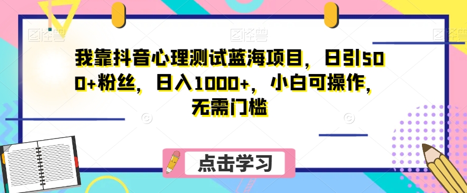 我靠抖音心理测试蓝海项目，日引500+粉丝，日入1000+，小白可操作，无需门槛（附3G素材）|云雀资源分享