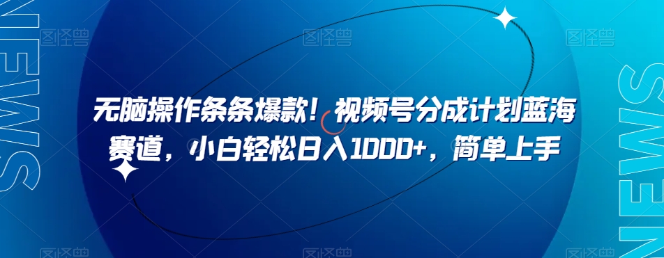 无脑操作条条爆款！视频号分成计划蓝海赛道，小白轻松日入1000+，简单上手|云雀资源分享