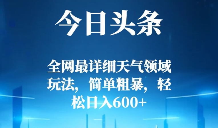 今日头条全网最详细天气领域玩法，简单粗暴，轻松日入600+|云雀资源分享
