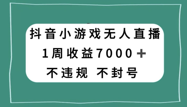 抖音小游戏无人直播，不违规不封号1周收益7000+，官方流量扶持【揭秘】|云雀资源分享