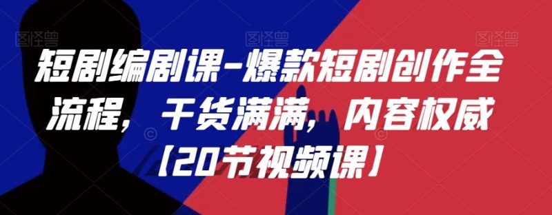 短剧编剧课-爆款短剧创作全流程,干货满满,内容权威【20节视频课】|云雀资源分享