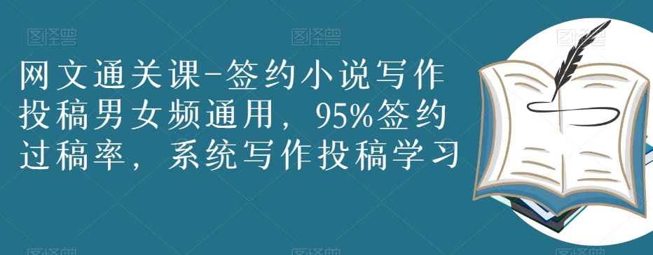 网文通关课-签约小说写作投稿男女频通用，95%签约过稿率，系统写作投稿学习|云雀资源分享