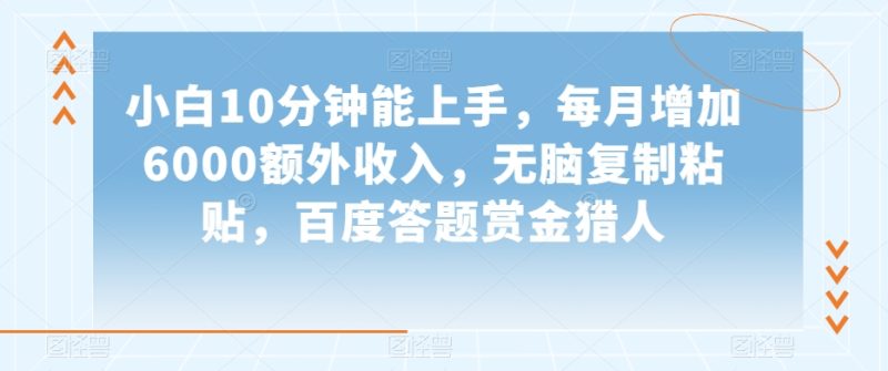 小白10分钟能上手,每月增加6000额外收入,无脑复制粘贴,百度答题赏金猎人【揭秘】|云雀资源分享