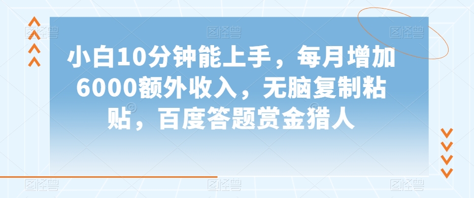 小白10分钟能上手，每月增加6000额外收入，无脑复制粘贴‌，百度答题赏金猎人【揭秘】|云雀资源分享