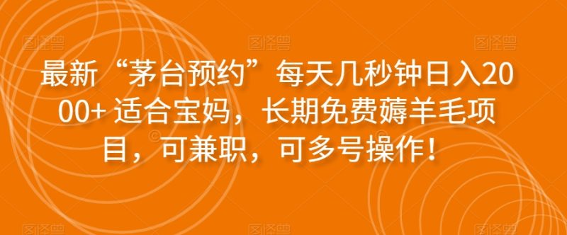 最新“茅台预约”每天几秒钟日入2000+适合宝妈,长期免费薅羊毛项目,可兼职,可多号操作!|云雀资源分享