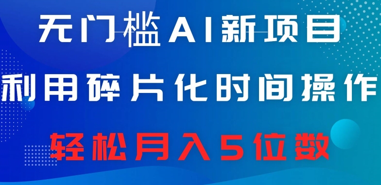 无门槛AI新项目，利用碎片化时间操作，日入600+，轻松月入5位数|云雀资源分享