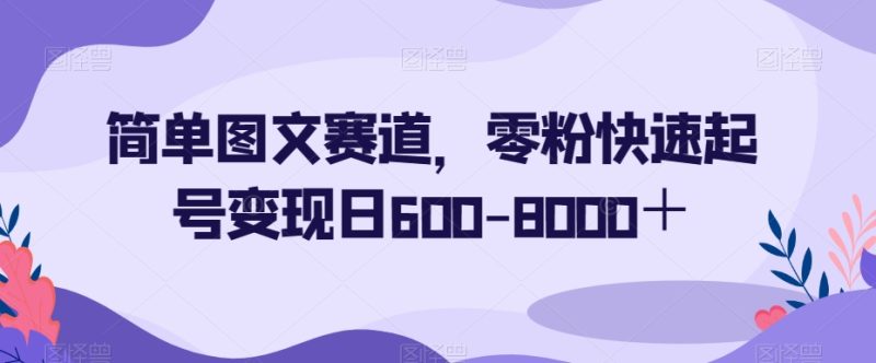 简单图文赛道,零粉快速起号变现日600-8000+|云雀资源分享