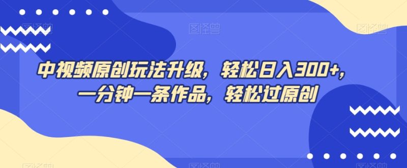 中视频原创玩法升级,轻松日入300+,一分钟一条作品,轻松过原创【揭秘】|云雀资源分享