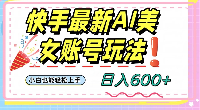 快手AI美女号最新玩法，日入600+小白级别教程【揭秘】|云雀资源分享