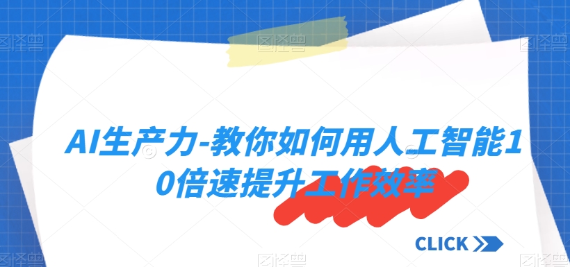AI生产力-教你如何用人工智能10倍速提升工作效率|云雀资源分享