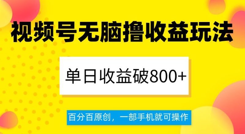 视频号无脑撸收益玩法,单日收益破800+,百分百原创,一部手机就可操作【揭秘】|云雀资源分享