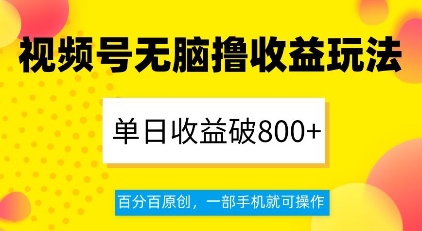 视频号无脑撸收益玩法，单日收益破800+，百分百原创，一部手机就可操作【揭秘】|云雀资源分享