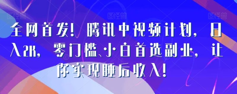 全网首发!腾讯中视频计划,日入2K,零门槛、小白首选副业,让你实现睡后收入!|云雀资源分享