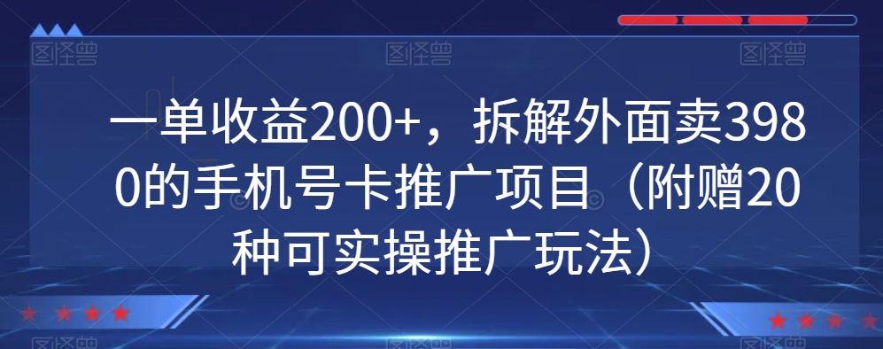 一单收益200+，拆解外面卖3980的手机号卡推广项目（附赠20种可实操推广玩法）|云雀资源分享