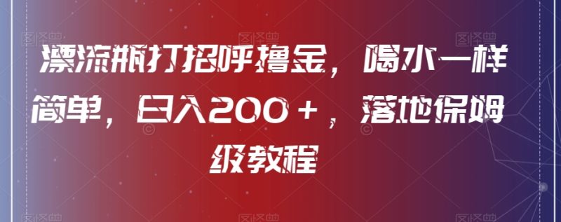 漂流瓶打招呼撸金,喝水一样简单,日入200+,落地保姆级教程|云雀资源分享