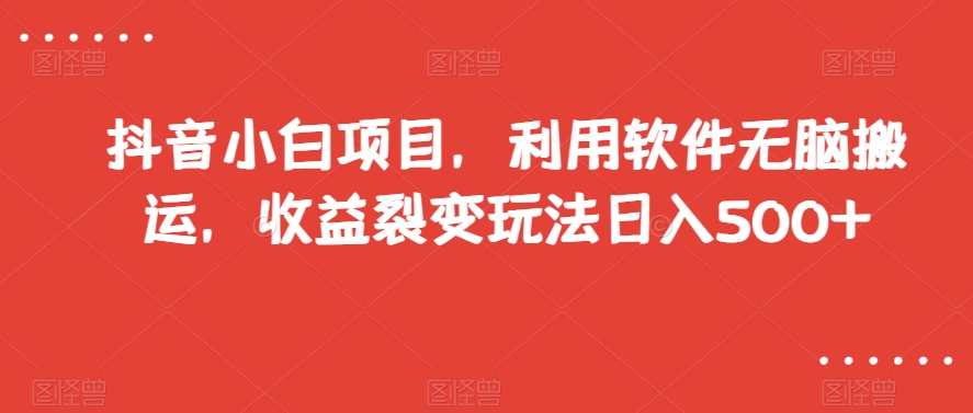抖音小白项目，利用软件无脑搬运，收益裂变玩法日入500+【揭秘】|云雀资源分享
