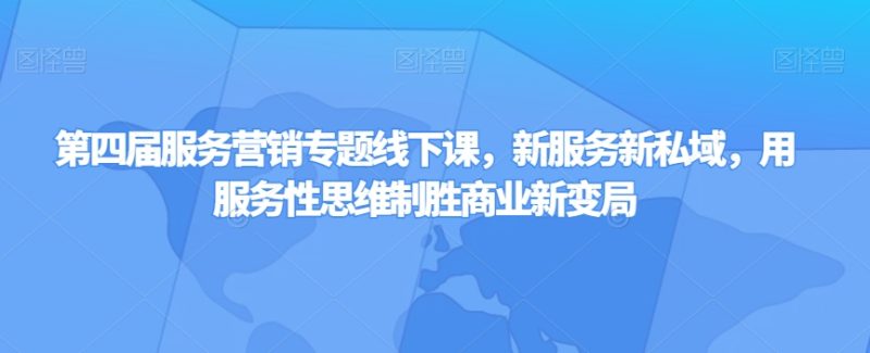 第四届服务营销策略专题讲座面授课,新业态新私域,用服务型逻辑思维取胜商业服务新大变局|云雀资源分享