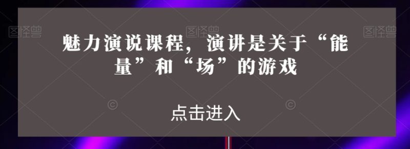 风采演说课程,演说讲的是“动能”和“场”的网络游戏|云雀资源分享