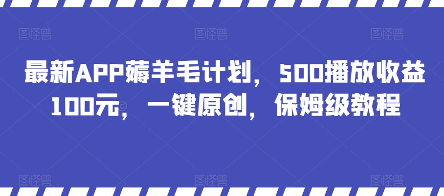 全新APP撸羊毛方案，500播放视频盈利100元，一键原创设计，家庭保姆级实例教程|云雀资源分享