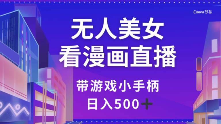 无人美女看漫画直播，带游戏小手柄，日入500+【揭秘】|云雀资源分享